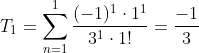 T_{1}=\sum_{n=1}^{1 }\frac{(-1)^{1}\cdot 1^{1}}{3^{1}\cdot 1!} = \frac{-1}{3}